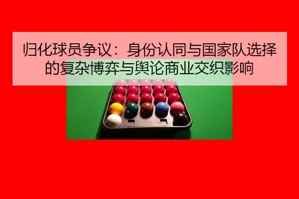 归化球员争议：身份认同与国家队选择的复杂博弈与舆论商业交织影响