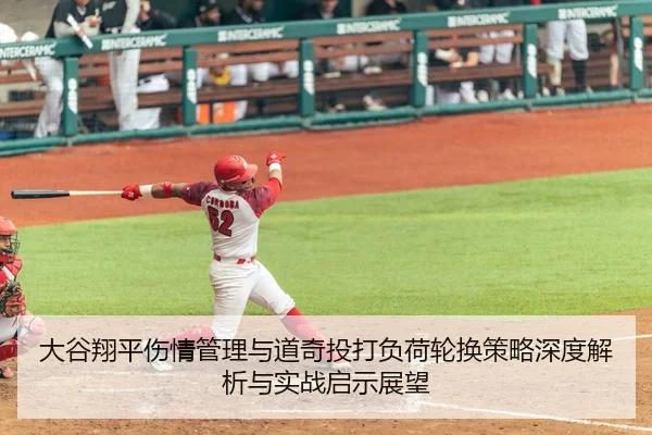 大谷翔平伤情管理与道奇投打负荷轮换策略深度解析与实战启示展望
